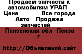 Продаем запчасти к автомобилям УРАЛ › Цена ­ 4 320 - Все города Авто » Продажа запчастей   . Пензенская обл.,Пенза г.
